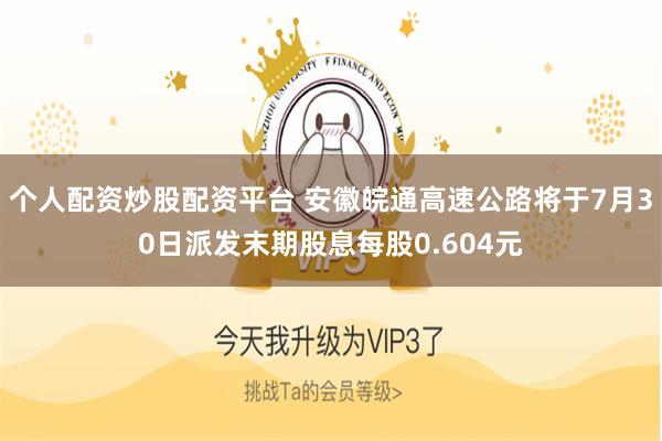 个人配资炒股配资平台 安徽皖通高速公路将于7月30日派发末期股息每股0.604元