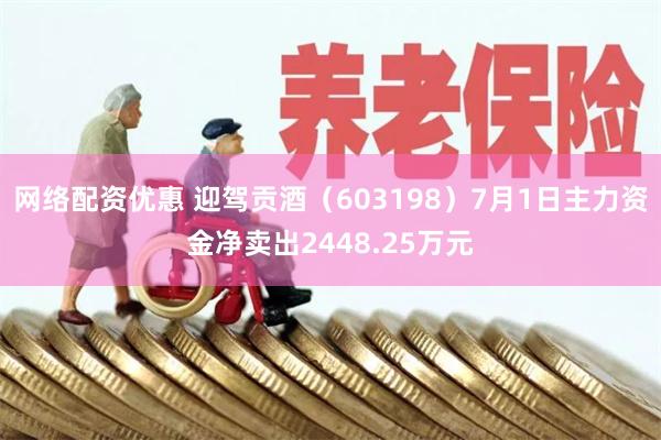 网络配资优惠 迎驾贡酒（603198）7月1日主力资金净卖出2448.25万元