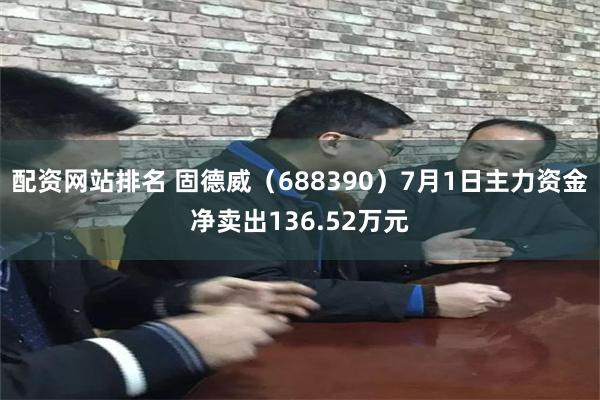 配资网站排名 固德威（688390）7月1日主力资金净卖出136.52万元