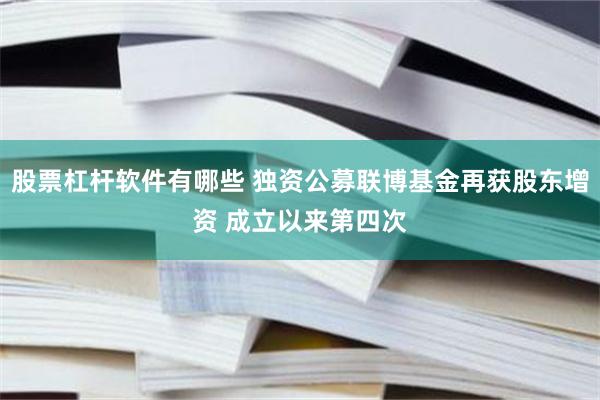 股票杠杆软件有哪些 独资公募联博基金再获股东增资 成立以来第四次