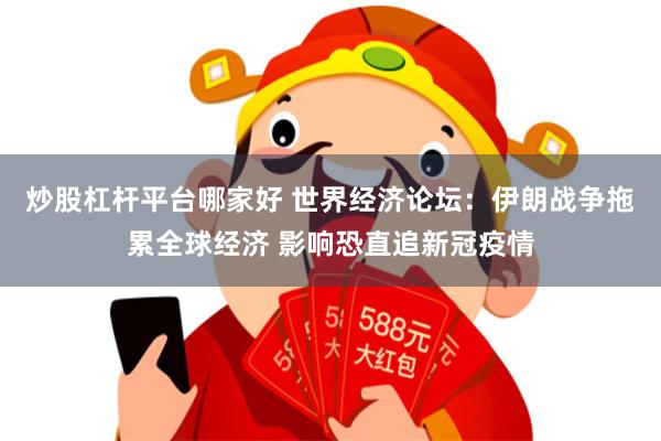 炒股杠杆平台哪家好 世界经济论坛：伊朗战争拖累全球经济 影响恐直追新冠疫情