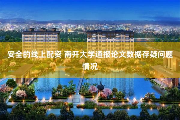 安全的线上配资 南开大学通报论文数据存疑问题情况