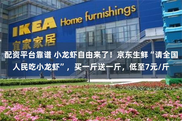 配资平台靠谱 小龙虾自由来了！京东生鲜“请全国人民吃小龙虾”，买一斤送一斤，低至7元/斤