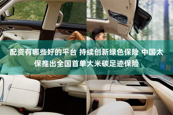 配资有哪些好的平台 持续创新绿色保险 中国太保推出全国首单大米碳足迹保险