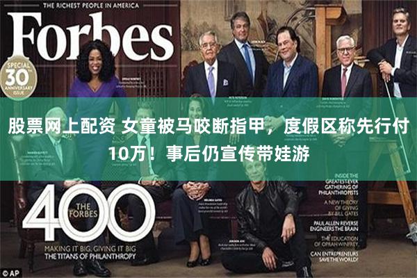 股票网上配资 女童被马咬断指甲，度假区称先行付10万！事后仍宣传带娃游