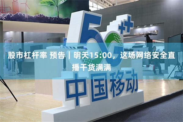 股市杠杆率 预告｜明天15:00，这场网络安全直播干货满满