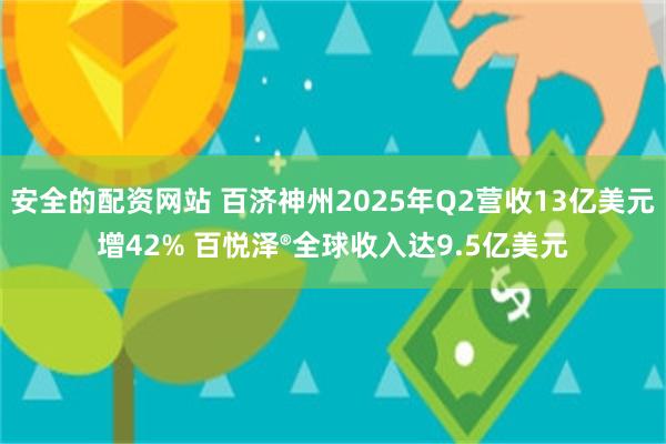 安全的配资网站 百济神州2025年Q2营收13亿美元增42% 百悦泽®全球收入达9.5亿美元