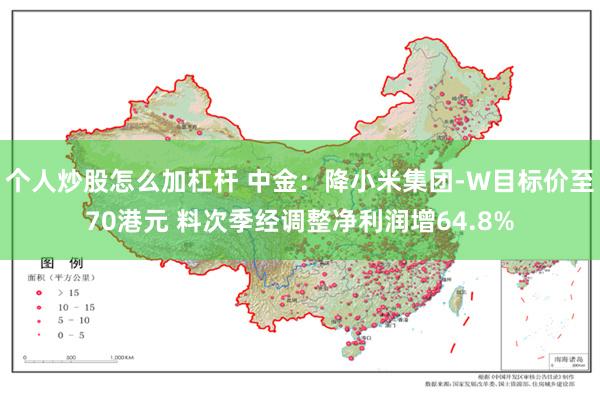 个人炒股怎么加杠杆 中金：降小米集团-W目标价至70港元 料次季经调整净利润增64.8%
