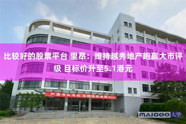 比较好的股票平台 里昂:维持越秀地产跑赢大市评级 目标价升至5.1港元