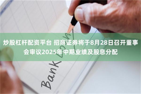 炒股杠杆配资平台 招商证券将于8月28日召开董事会审议2025年中期业绩及股息分配