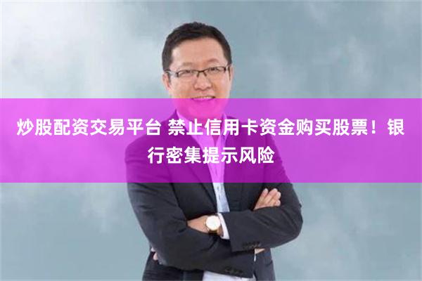 炒股配资交易平台 禁止信用卡资金购买股票！银行密集提示风险