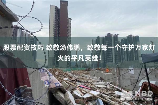 股票配资技巧 致敬汤伟鹏，致敬每一个守护万家灯火的平凡英雄！