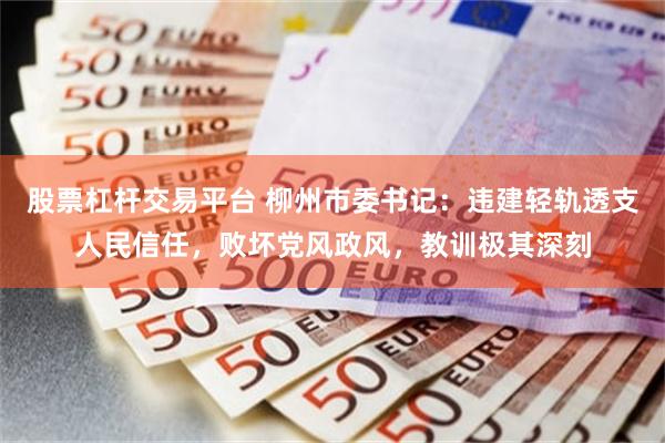 股票杠杆交易平台 柳州市委书记：违建轻轨透支人民信任，败坏党风政风，教训极其深刻