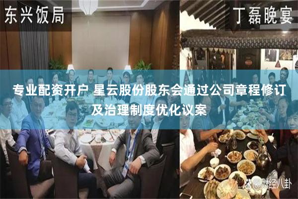 专业配资开户 星云股份股东会通过公司章程修订及治理制度优化议案