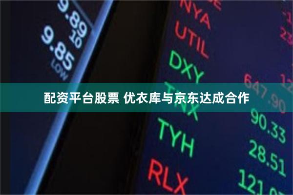 配资平台股票 优衣库与京东达成合作