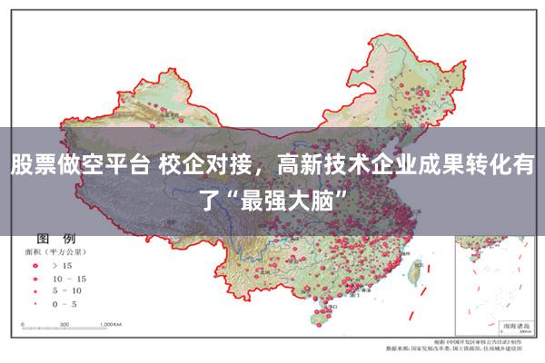 股票做空平台 校企对接，高新技术企业成果转化有了“最强大脑”
