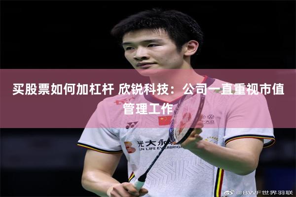 买股票如何加杠杆 欣锐科技：公司一直重视市值管理工作