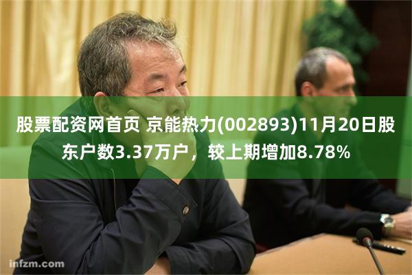 股票配资网首页 京能热力(002893)11月20日股东户数3.37万户，较上期增加8.78%