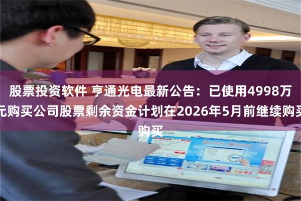 股票投资软件 亨通光电最新公告：已使用4998万元购买公司股票剩余资金计划在2026年5月前继续购买