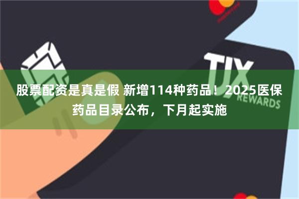 股票配资是真是假 新增114种药品！2025医保药品目录公布，下月起实施