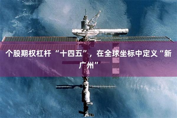 个股期权杠杆 “十四五”，在全球坐标中定义“新广州”