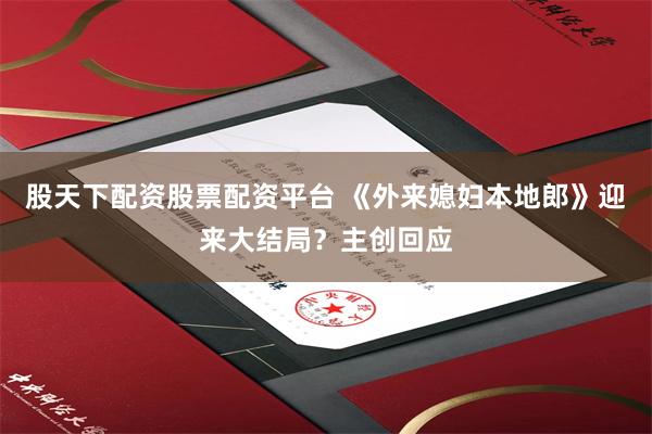 股天下配资股票配资平台 《外来媳妇本地郎》迎来大结局？主创回应