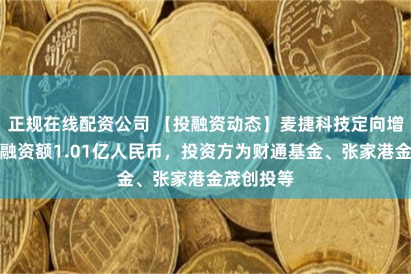 正规在线配资公司 【投融资动态】麦捷科技定向增发融资，融资额1.01亿人民币，投资方为财通基金、张家港金茂创投等