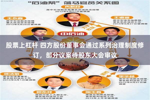 股票上杠杆 四方股份董事会通过系列治理制度修订，部分议案待股东大会审议