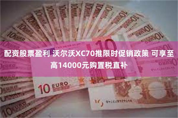 配资股票盈利 沃尔沃XC70推限时促销政策 可享至高14000元购置税直补
