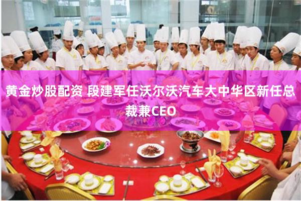 黄金炒股配资 段建军任沃尔沃汽车大中华区新任总裁兼CEO