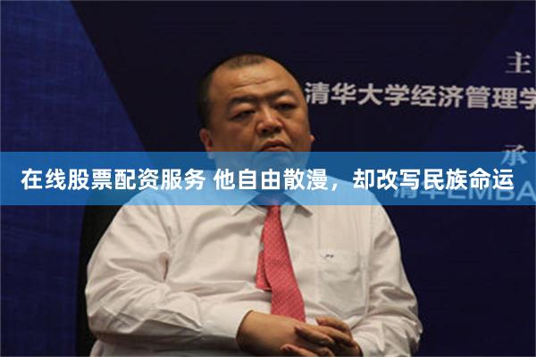 在线股票配资服务 他自由散漫，却改写民族命运