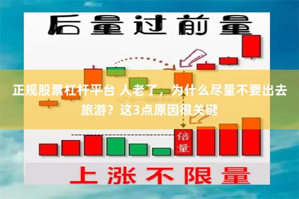 正规股票杠杆平台 人老了，为什么尽量不要出去旅游？这3点原因很关键