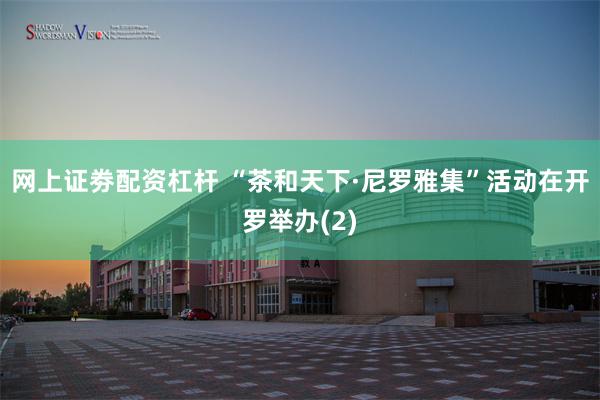 网上证劵配资杠杆 “茶和天下·尼罗雅集”活动在开罗举办(2)
