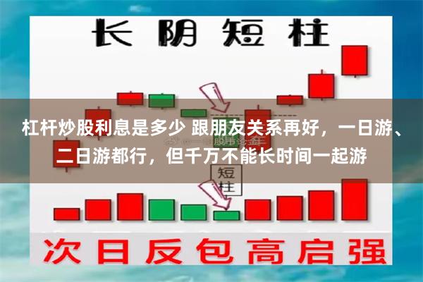 杠杆炒股利息是多少 跟朋友关系再好，一日游、二日游都行，但千万不能长时间一起游