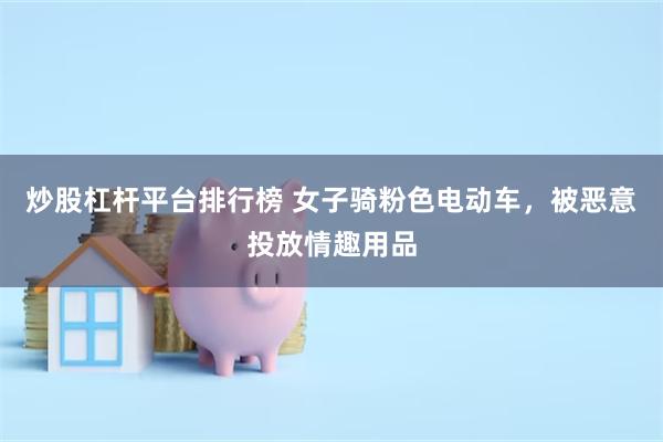 炒股杠杆平台排行榜 女子骑粉色电动车,被恶意投放情趣用品
