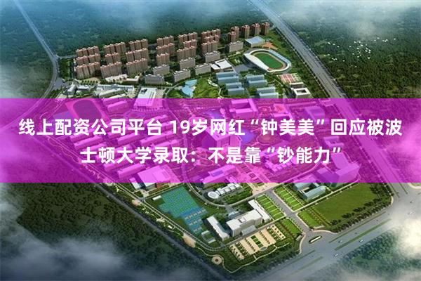 线上配资公司平台 19岁网红“钟美美”回应被波士顿大学录取：不是靠“钞能力”
