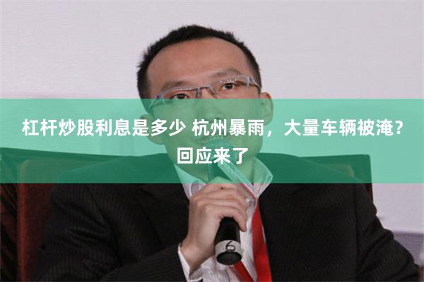 杠杆炒股利息是多少 杭州暴雨，大量车辆被淹？回应来了