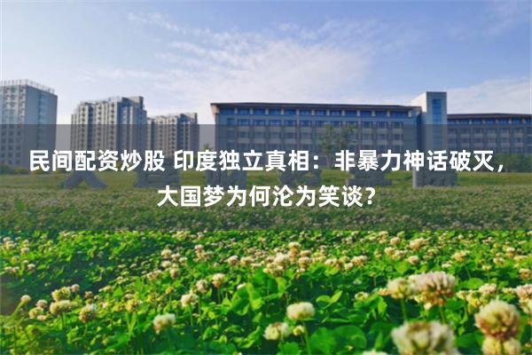 民间配资炒股 印度独立真相：非暴力神话破灭，大国梦为何沦为笑谈？