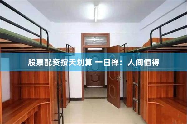股票配资按天划算 一日禅：人间值得
