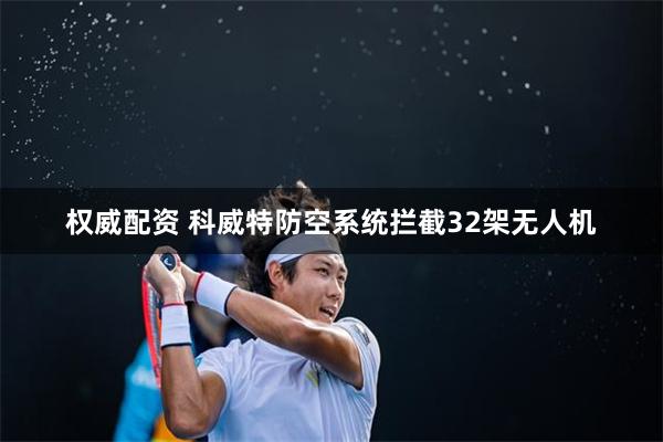 权威配资 科威特防空系统拦截32架无人机