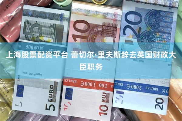 上海股票配资平台 蕾切尔·里夫斯辞去英国财政大臣职务