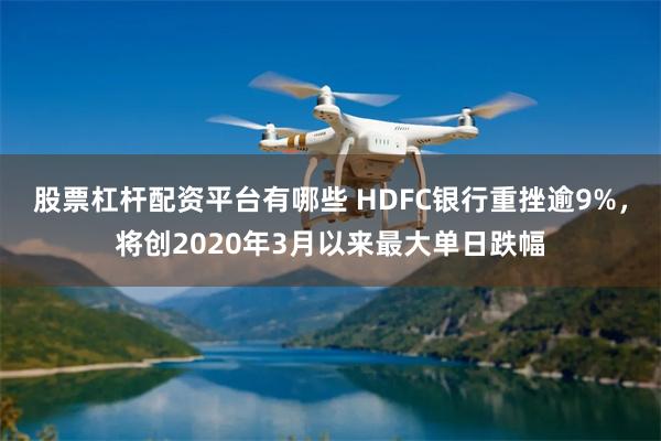 股票杠杆配资平台有哪些 HDFC银行重挫逾9%，将创2020年3月以来最大单日跌幅