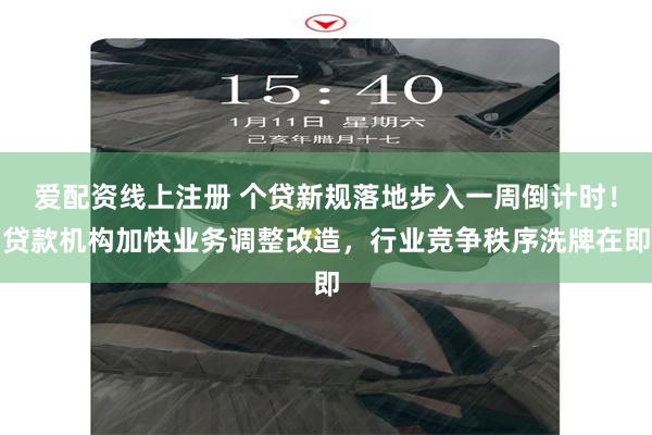 爱配资线上注册 个贷新规落地步入一周倒计时！贷款机构加快业务调整改造，行业竞争秩序洗牌在即