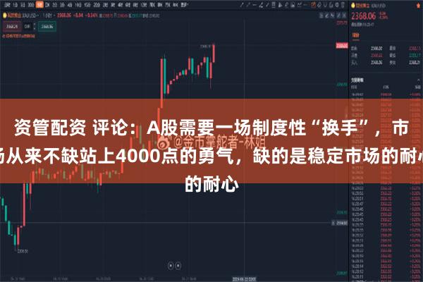 资管配资 评论：A股需要一场制度性“换手”，市场从来不缺站上4000点的勇气，缺的是稳定市场的耐心