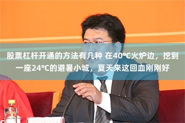 股票杠杆开通的方法有几种 在40℃火炉边，挖到一座24℃的避暑小城，夏天来这回血刚刚好