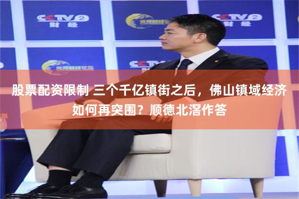 股票配资限制 三个千亿镇街之后，佛山镇域经济如何再突围？顺德北滘作答