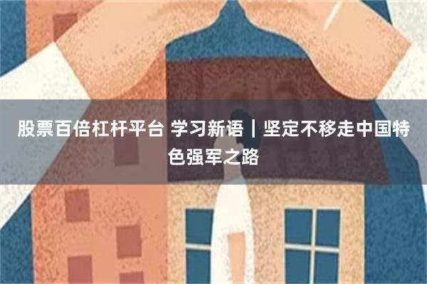 股票百倍杠杆平台 学习新语｜坚定不移走中国特色强军之路