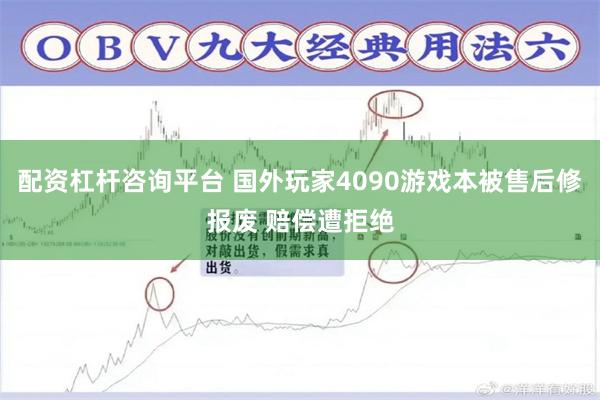 配资杠杆咨询平台 国外玩家4090游戏本被售后修报废 赔偿遭拒绝