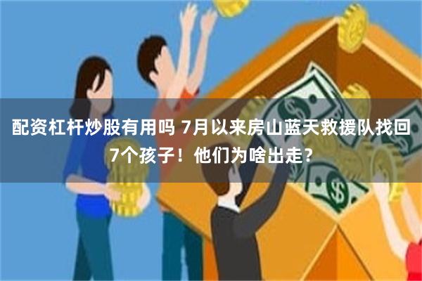 配资杠杆炒股有用吗 7月以来房山蓝天救援队找回7个孩子！他们为啥出走？