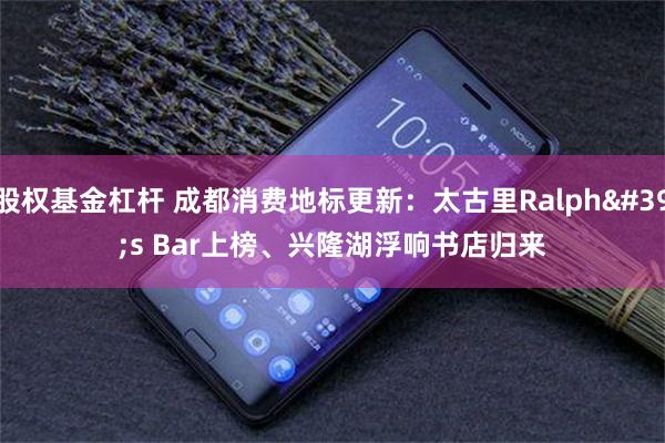 股权基金杠杆 成都消费地标更新：太古里Ralph's Bar上榜、兴隆湖浮响书店归来
